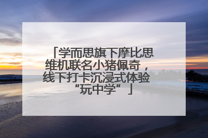 学而思旗下摩比思维机联名小猪佩奇，线下打卡沉浸式体验“玩中学”