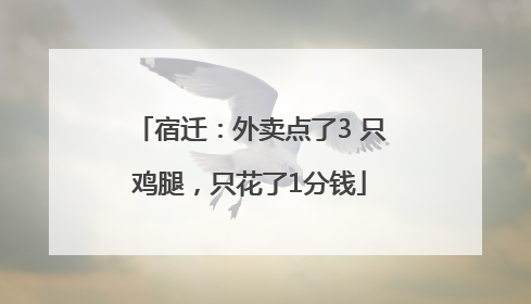 宿迁：外卖点了3 只鸡腿，只花了1分钱