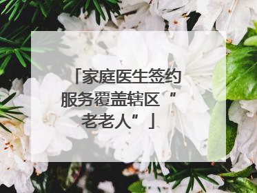 家庭医生签约服务覆盖辖区“老老人”