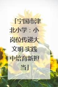 宁国市津北小学：小岗位传递大文明 实践中培育新担当