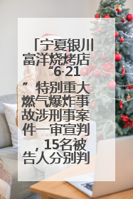 宁夏银川富洋烧烤店“6·21”特别重大燃气爆炸事故涉刑事案件一审宣判，15名被告人分别判刑六年至一年不等