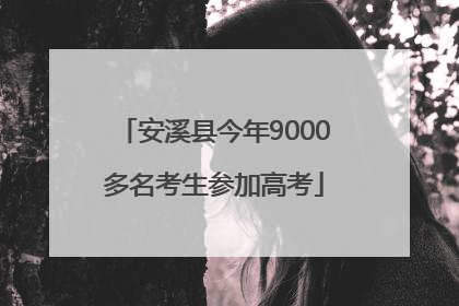 安溪县今年9000多名考生参加高考