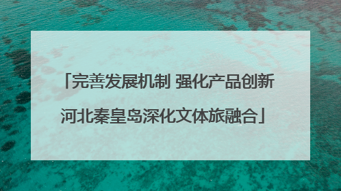 完善发展机制 强化产品创新 河北秦皇岛深化文体旅融合