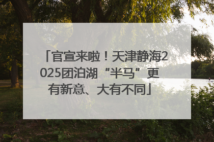 官宣来啦！天津静海2025团泊湖“半马”更有新意、大有不同