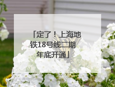 定了！上海地铁18号线二期年底开通