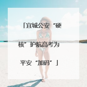 宜城公安“硬核”护航高考为平安“加码”