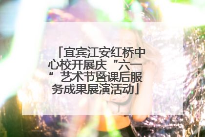 宜宾江安红桥中心校开展庆“六一”艺术节暨课后服务成果展演活动
