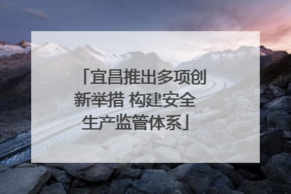 宜昌推出多项创新举措 构建安全生产监管体系