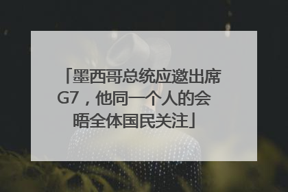 墨西哥总统应邀出席G7，他同一个人的会晤全体国民关注