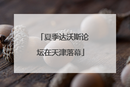 夏季达沃斯论坛在天津落幕