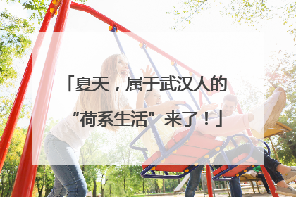 夏天，属于武汉人的“荷系生活”来了！
