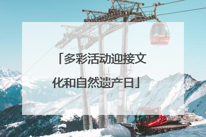 多彩活动迎接文化和自然遗产日