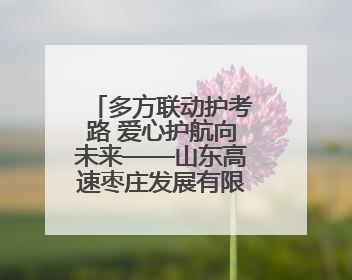 多方联动护考路 爱心护航向未来——山东高速枣庄发展有限公司开展高考助力行动