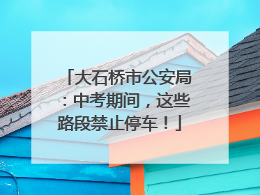 大石桥市公安局：中考期间，这些路段禁止停车！