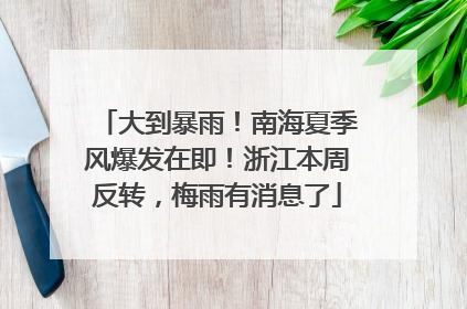 大到暴雨！南海夏季风爆发在即！浙江本周反转，梅雨有消息了