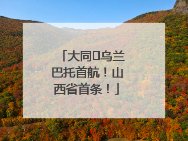 大同⇌乌兰巴托首航！山西省首条！