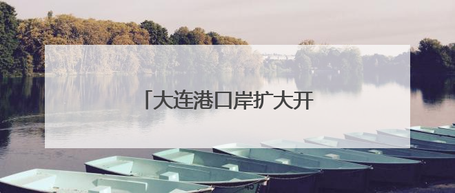 大连港口岸扩大开放，正式获批！
