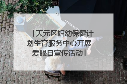 天元区妇幼保健计划生育服务中心开展爱眼日宣传活动