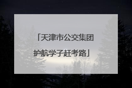 天津市公交集团护航学子赶考路