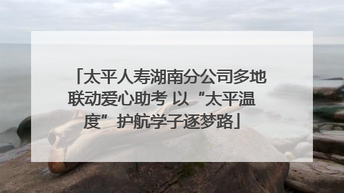 太平人寿湖南分公司多地联动爱心助考 以“太平温度”护航学子逐梦路