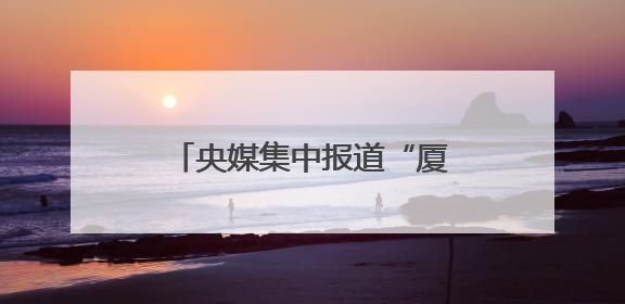 央媒集中报道“厦门发展战略”启示