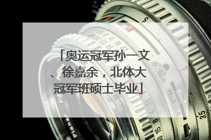 奥运冠军孙一文、徐嘉余，北体大冠军班硕士毕业