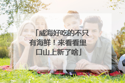威海好吃的不只有海鲜！来看看里口山上新了啥
