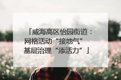 威海高区怡园街道：网格活动“接地气” 基层治理“添活力”