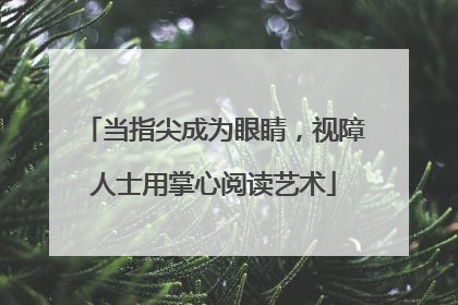 当指尖成为眼睛，视障人士用掌心阅读艺术