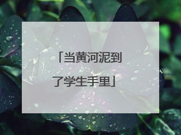 当黄河泥到了学生手里