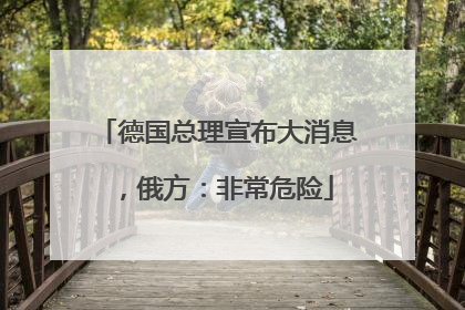 德国总理宣布大消息，俄方：非常危险