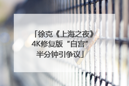 徐克《上海之夜》4K修复版“自宫”半分钟引争议