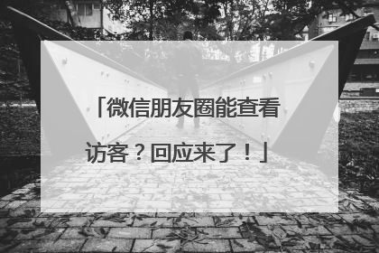 微信朋友圈能查看访客？回应来了！