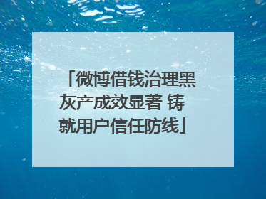 微博借钱治理黑灰产成效显著 铸就用户信任防线