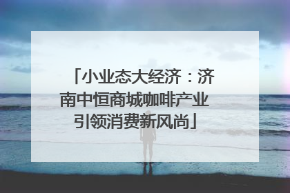 小业态大经济：济南中恒商城咖啡产业引领消费新风尚