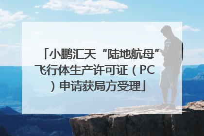 小鹏汇天“陆地航母”飞行体生产许可证（PC）申请获局方受理