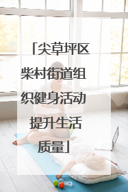 尖草坪区柴村街道组织健身活动 提升生活质量