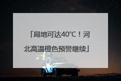 局地可达40℃！河北高温橙色预警继续