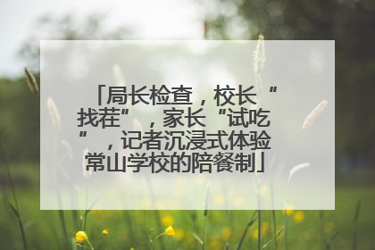 局长检查，校长“找茬”，家长“试吃”，记者沉浸式体验常山学校的陪餐制