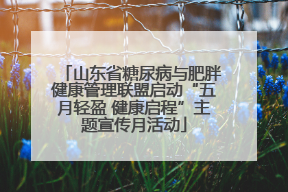 山东省糖尿病与肥胖健康管理联盟启动“五月轻盈 健康启程”主题宣传月活动