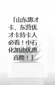 山东惠才卡、东营优才卡持卡人必看！中石化加油优惠直降！