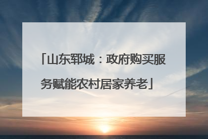 山东郓城：政府购买服务赋能农村居家养老