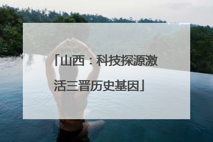 山西：科技探源激活三晋历史基因