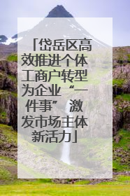 岱岳区高效推进个体工商户转型为企业“一件事” 激发市场主体新活力