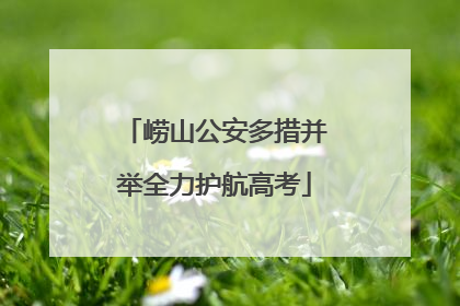崂山公安多措并举全力护航高考