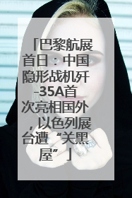 巴黎航展首日：中国隐形战机歼-35A首次亮相国外，以色列展台遭“关黑屋”