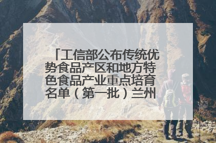 工信部公布传统优势食品产区和地方特色食品产业重点培育名单（第一批）兰州牛肉拉面位列其中