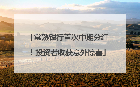 常熟银行首次中期分红！投资者收获意外惊喜