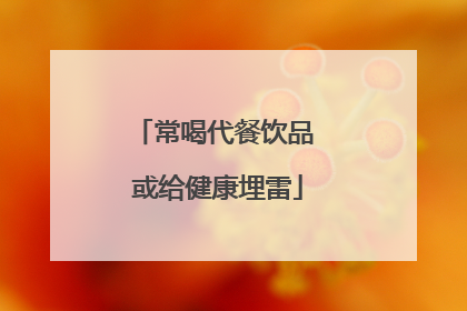 常喝代餐饮品 或给健康埋雷