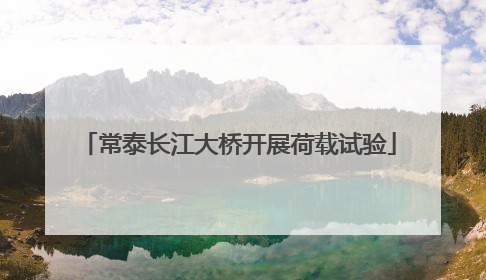 常泰长江大桥开展荷载试验